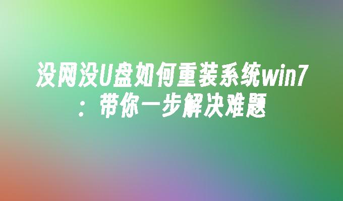 没网没U盘如何重装系统win7：带你一步解决难题