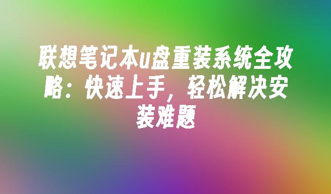 联想笔记本u盘重装系统全攻略：快速上手，轻松解决安装难题