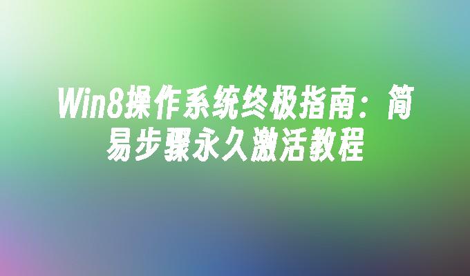 Win8操作系统终极指南：简易步骤永久激活教程