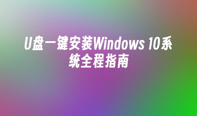 U盘一键安装Windows 10系统全程指南