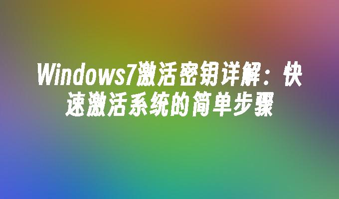 Windows7激活密钥详解：快速激活系统的简单步骤