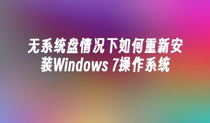 无系统盘情况下如何重新安装Windows 7操作系统