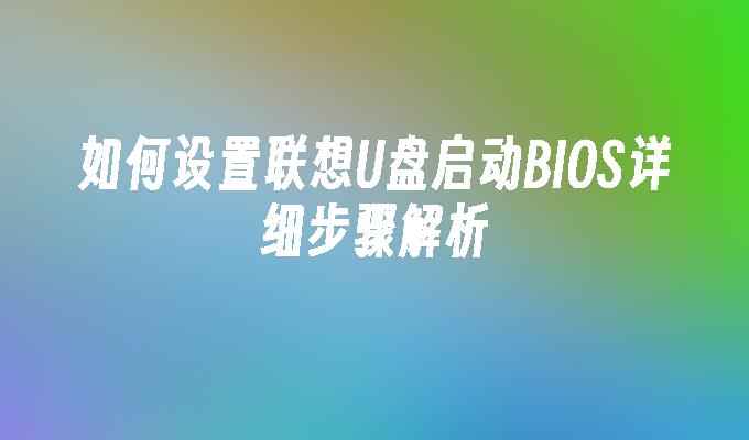 如何设置联想U盘启动BIOS详细步骤解析