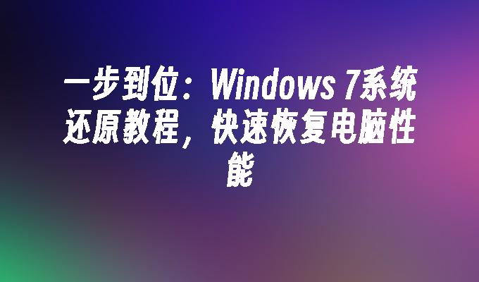 一步到位：Windows 7系统还原教程，快速恢复电脑性能