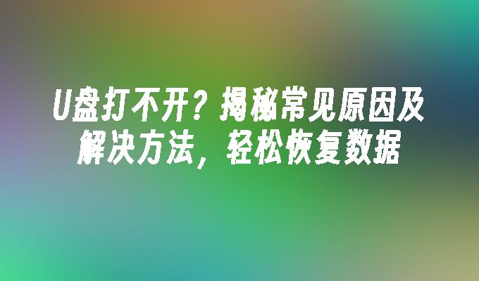 U盘打不开？揭秘常见原因及解决方法，轻松恢复数据