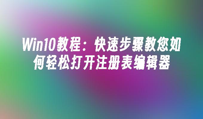 Win10教程：快速步骤教您如何轻松打开注册表编辑器