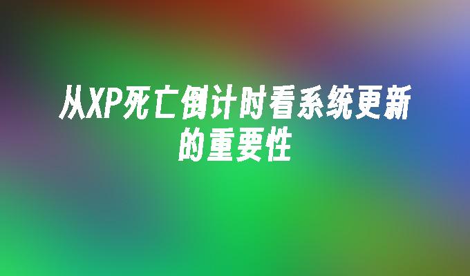 从XP死亡倒计时看系统更新的重要性