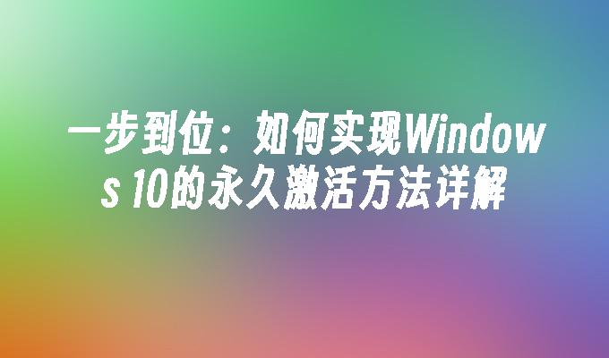 一步到位：如何实现Windows 10的永久激活方法详解