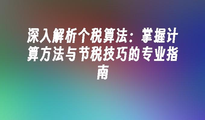 深入解析个税算法：掌握计算方法与节税技巧的专业指南