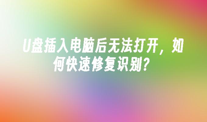 U盘插入电脑后无法打开，如何快速修复识别？