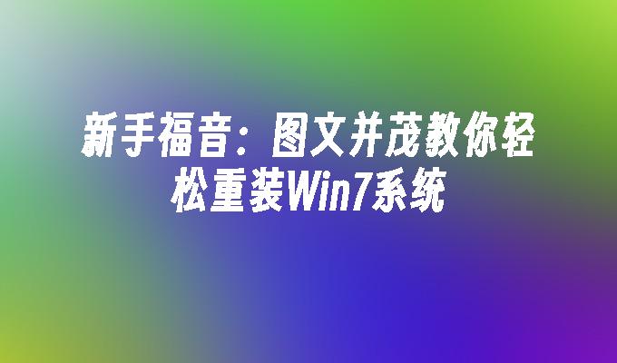 新手福音：图文并茂教你轻松重装Win7系统