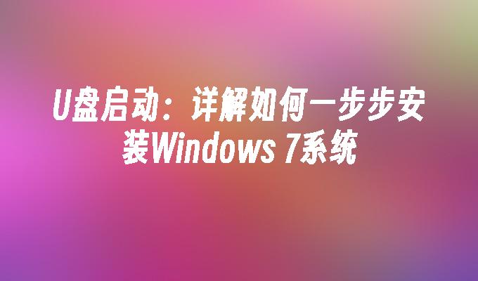 U盘启动：详解如何一步步安装Windows 7系统