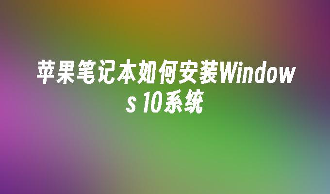 苹果笔记本如何安装Windows 10系统