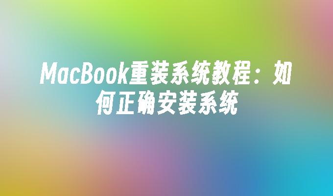 MacBook重装系统教程：如何正确安装系统