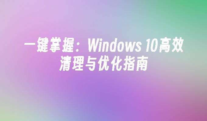 一键掌握：Windows 10高效清理与优化指南