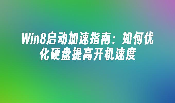 Win8启动加速指南：如何优化硬盘提高开机速度