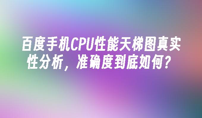 百度手机CPU性能天梯图真实性分析，准确度到底如何？