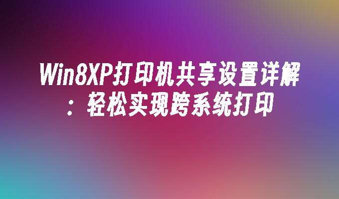 Win8XP打印机共享设置详解：轻松实现跨系统打印