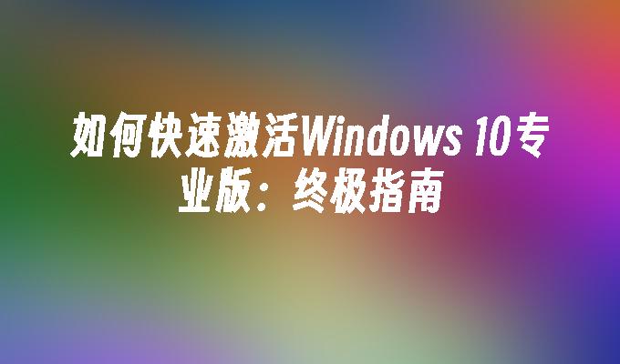 如何快速激活Windows 10专业版：终极指南