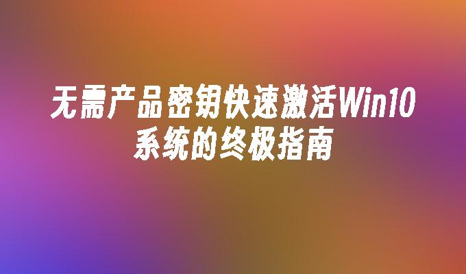 无需产品密钥快速激活Win10系统的终极指南