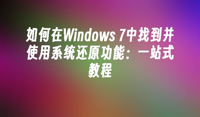 如何在Windows 7中找到并使用系统还原功能：一站式教程