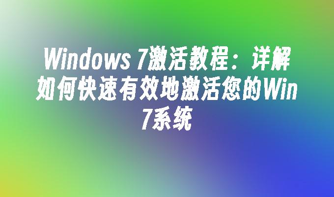 Windows 7激活教程：详解如何快速有效地激活您的Win7系统