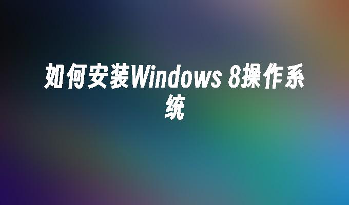 如何安装Windows 8操作系统