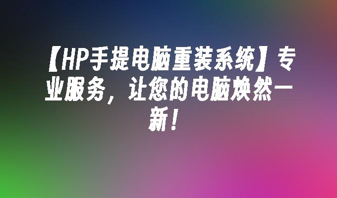 【HP手提电脑重装系统】专业服务，让您的电脑焕然一新！