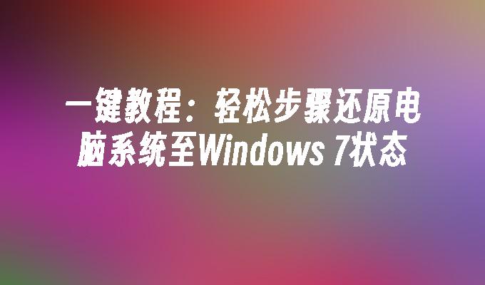 一键教程：轻松步骤还原电脑系统至Windows 7状态