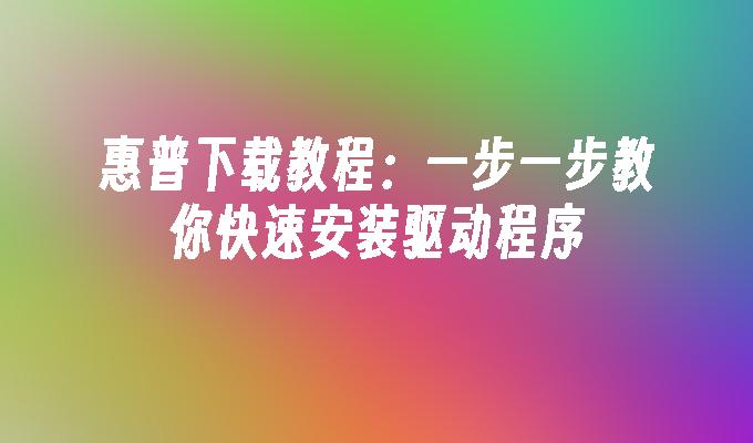 惠普下载教程：一步一步教你快速安装驱动程序