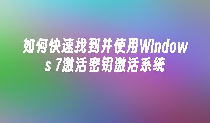 如何快速找到并使用Windows 7激活密钥激活系统