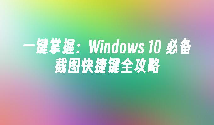 一键掌握：Windows 10 必备截图快捷键全攻略