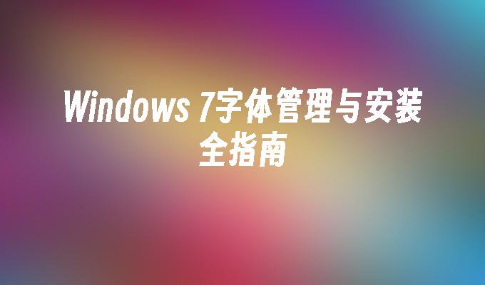 Windows 7字体管理与安装全指南