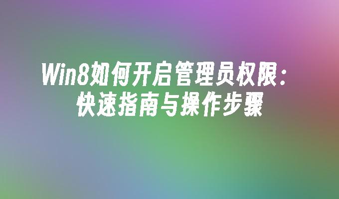 Win8如何开启管理员权限：快速指南与操作步骤