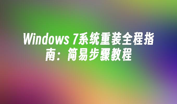 Windows 7系统重装全程指南：简易步骤教程