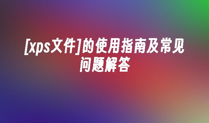 [xps文件]的使用指南及常见问题解答