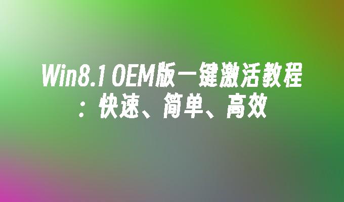 Win8.1 OEM版一键激活教程：快速、简单、高效