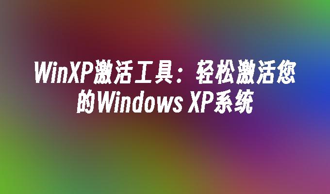 WinXP激活工具：轻松激活您的Windows XP系统