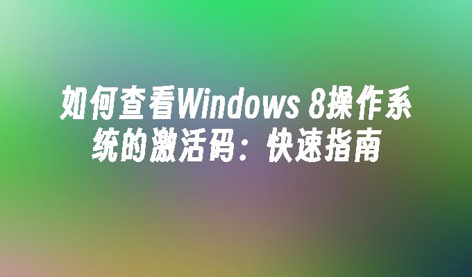 如何查看Windows 8操作系统的激活码：快速指南