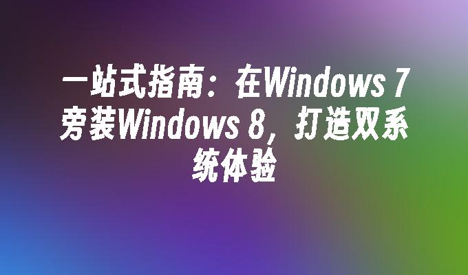 一站式指南：在Windows 7旁装Windows 8，打造双系统体验