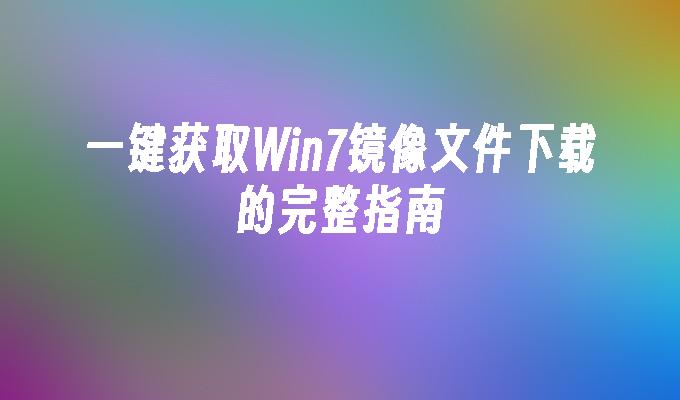 一键获取Win7镜像文件下载的完整指南