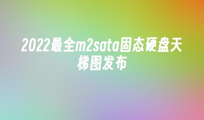 2022最全m2sata固态硬盘天梯图发布