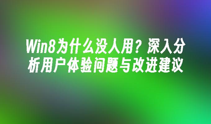 Win8为什么没人用？深入分析用户体验问题与改进建议