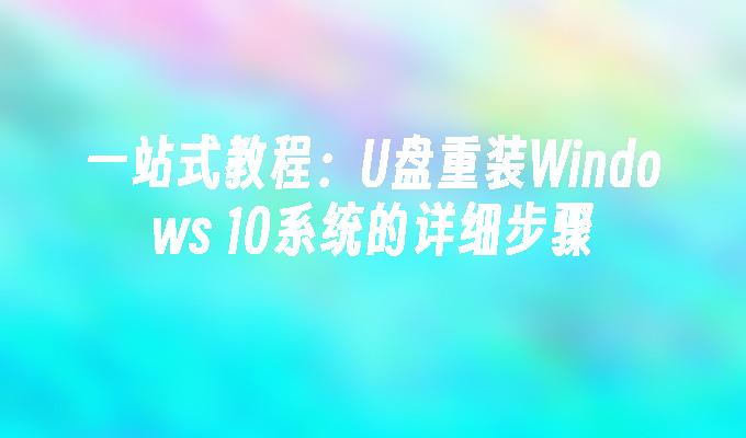 一站式教程：U盘重装Windows 10系统的详细步骤