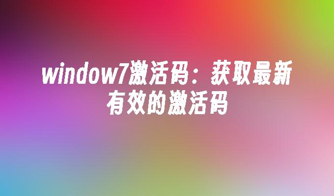 window7激活码：获取最新有效的激活码