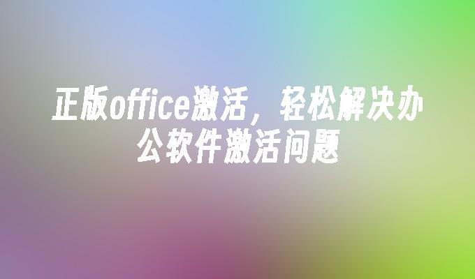 正版office激活，轻松解决办公软件激活问题