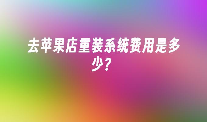 去苹果店重装系统费用是多少？