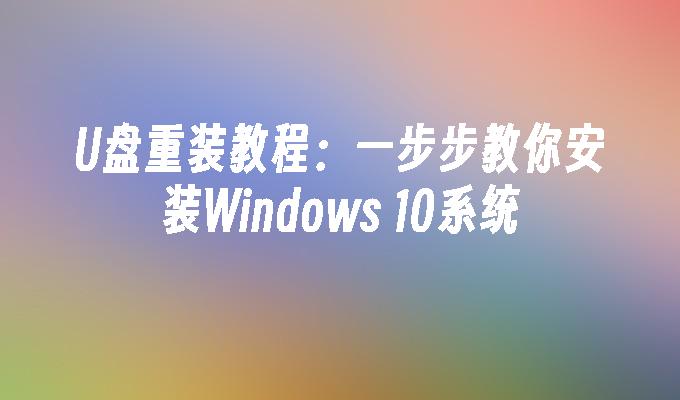 U盘重装教程：一步步教你安装Windows 10系统