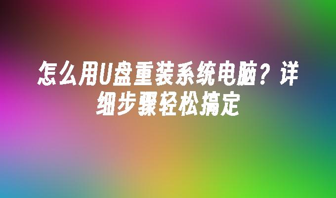 怎么用U盘重装系统电脑？详细步骤轻松搞定