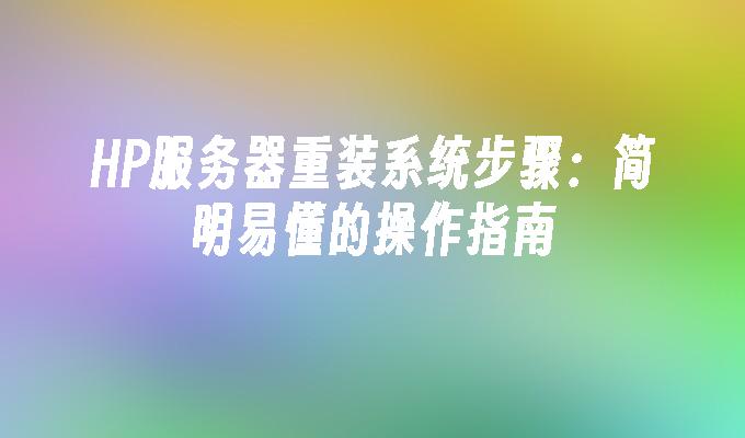 HP服务器重装系统步骤：简明易懂的操作指南